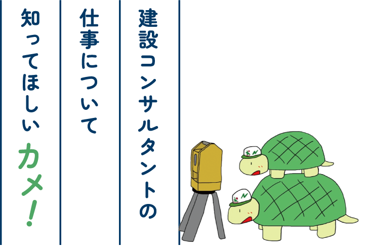 建設コンサルタントの仕事について知ってほしいカメ！